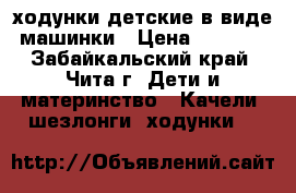 ходунки детские в виде машинки › Цена ­ 1 000 - Забайкальский край, Чита г. Дети и материнство » Качели, шезлонги, ходунки   